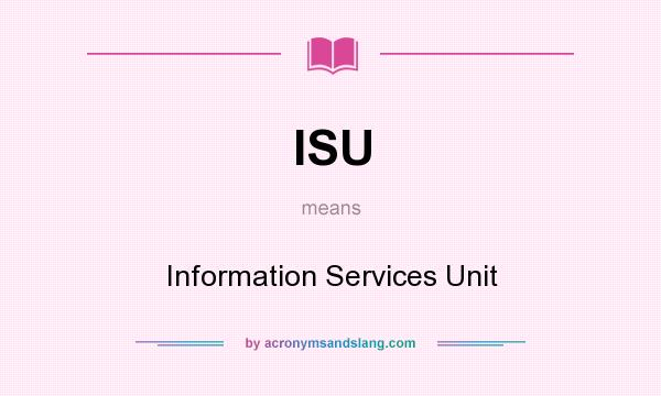 What does ISU mean? It stands for Information Services Unit