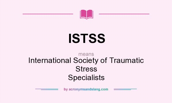 What does ISTSS mean? It stands for International Society of Traumatic Stress Specialists