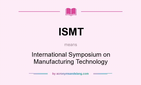 What does ISMT mean? It stands for International Symposium on Manufacturing Technology