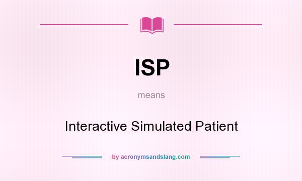 What does ISP mean? It stands for Interactive Simulated Patient