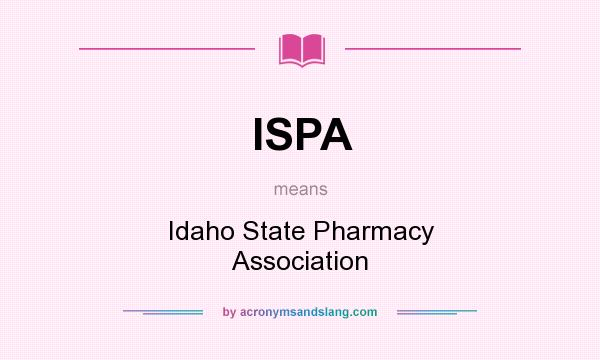 What does ISPA mean? It stands for Idaho State Pharmacy Association
