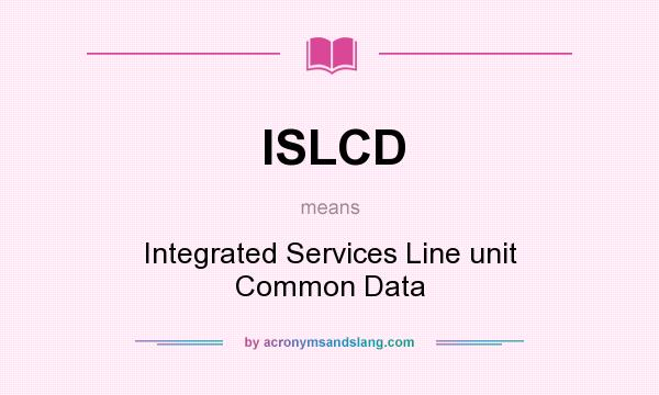 What does ISLCD mean? It stands for Integrated Services Line unit Common Data