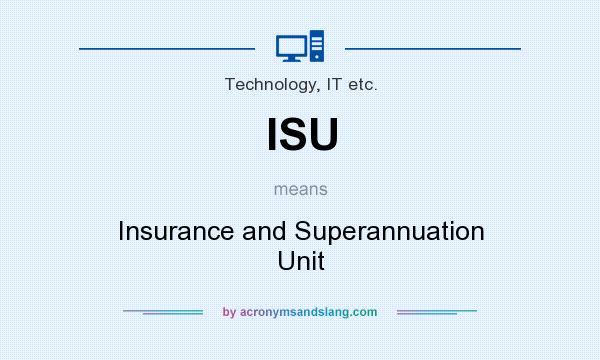 What does ISU mean? It stands for Insurance and Superannuation Unit