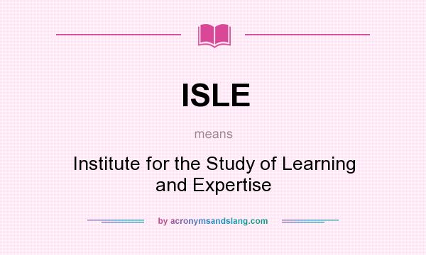 What does ISLE mean? It stands for Institute for the Study of Learning and Expertise