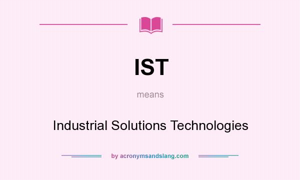 What does IST mean? It stands for Industrial Solutions Technologies