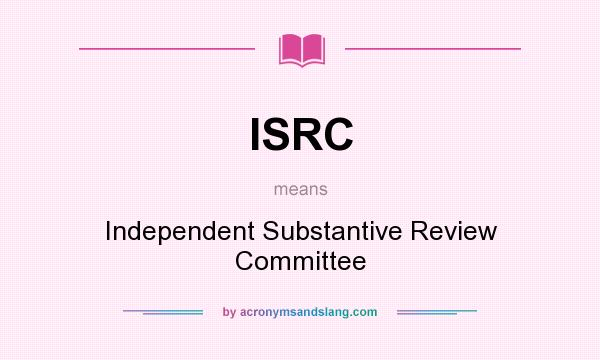 What does ISRC mean? It stands for Independent Substantive Review Committee