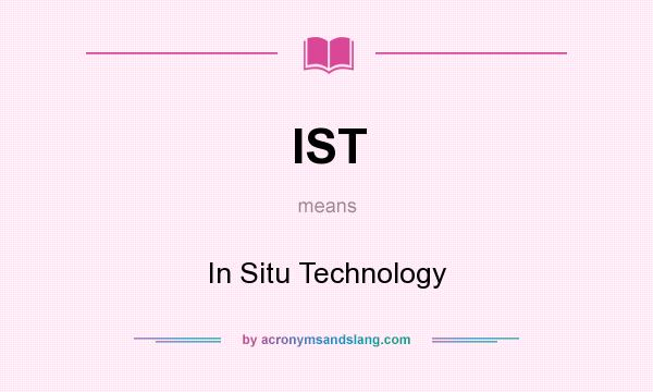 What does IST mean? It stands for In Situ Technology