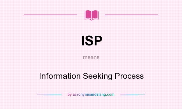 What does ISP mean? It stands for Information Seeking Process