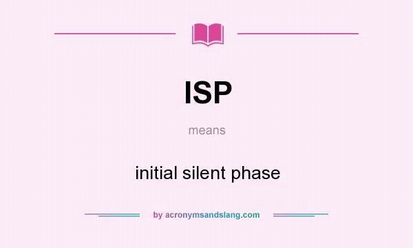 What does ISP mean? It stands for initial silent phase