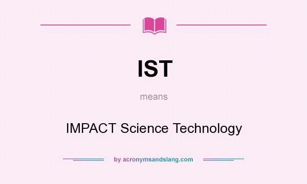 What does IST mean? It stands for IMPACT Science Technology