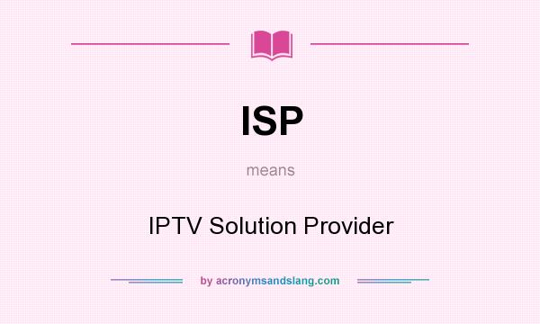 What does ISP mean? It stands for IPTV Solution Provider