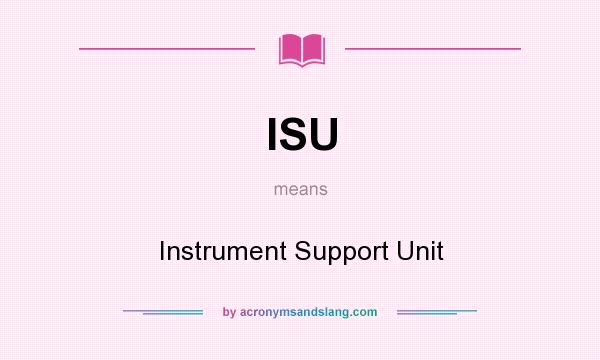 What does ISU mean? It stands for Instrument Support Unit
