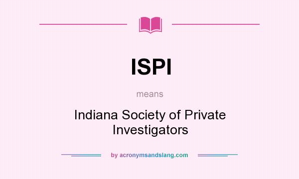 What does ISPI mean? It stands for Indiana Society of Private Investigators