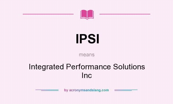 What does IPSI mean? It stands for Integrated Performance Solutions Inc