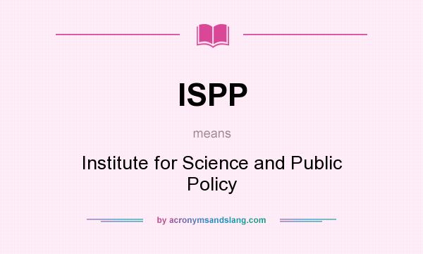 What does ISPP mean? It stands for Institute for Science and Public Policy