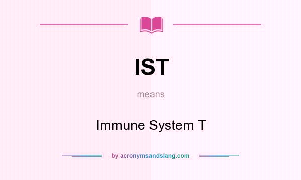 What does IST mean? It stands for Immune System T