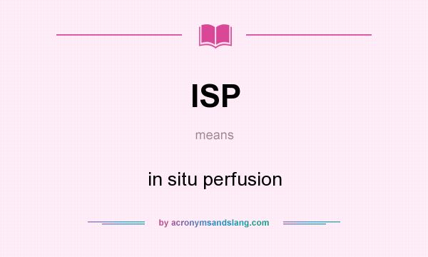 What does ISP mean? It stands for in situ perfusion