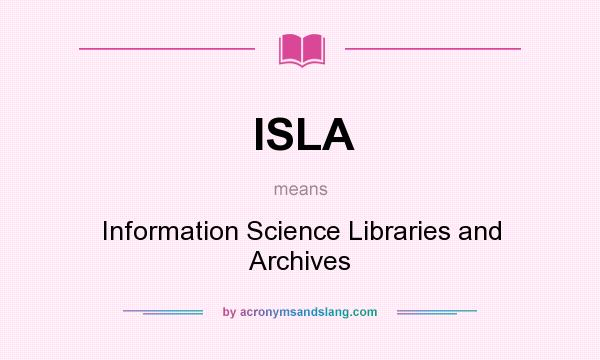 What does ISLA mean? It stands for Information Science Libraries and Archives