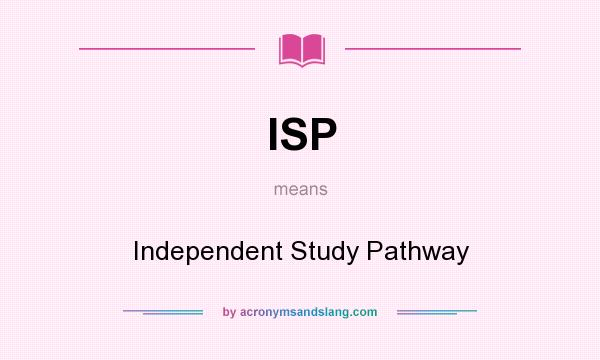 What does ISP mean? It stands for Independent Study Pathway