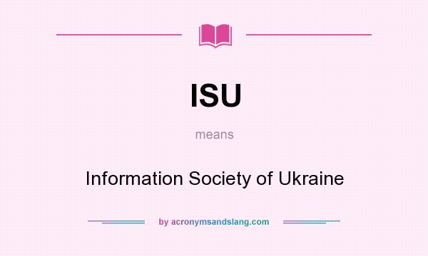 What does ISU mean? It stands for Information Society of Ukraine