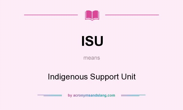 What does ISU mean? It stands for Indigenous Support Unit