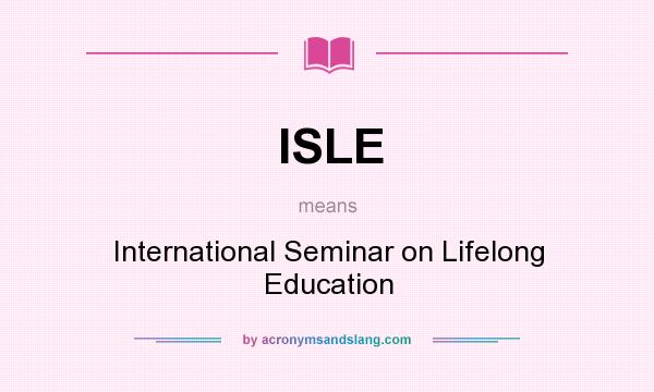 What does ISLE mean? It stands for International Seminar on Lifelong Education