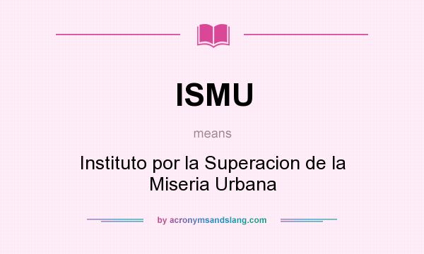 What does ISMU mean? It stands for Instituto por la Superacion de la Miseria Urbana