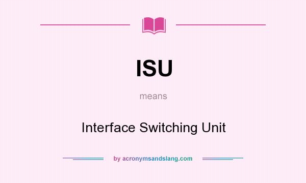 What does ISU mean? It stands for Interface Switching Unit