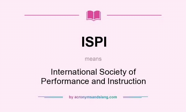 What does ISPI mean? It stands for International Society of Performance and Instruction