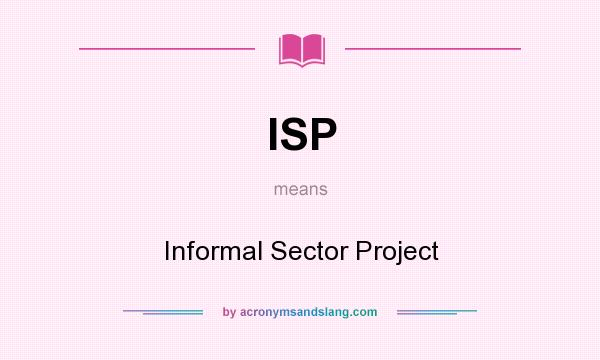 What does ISP mean? It stands for Informal Sector Project