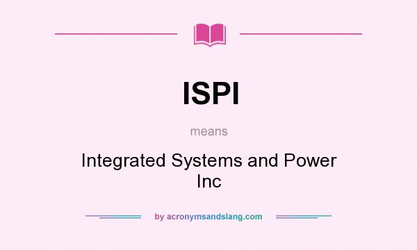 What does ISPI mean? It stands for Integrated Systems and Power Inc