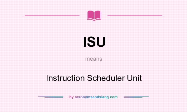 What does ISU mean? It stands for Instruction Scheduler Unit