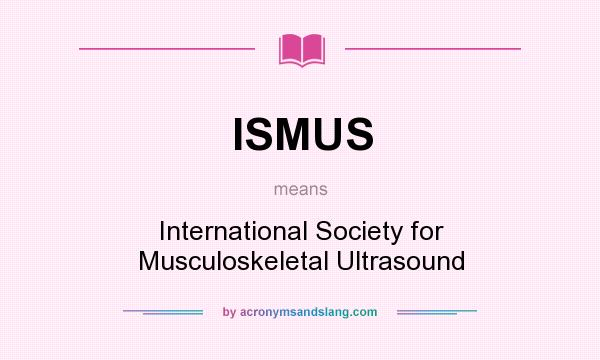What does ISMUS mean? It stands for International Society for Musculoskeletal Ultrasound