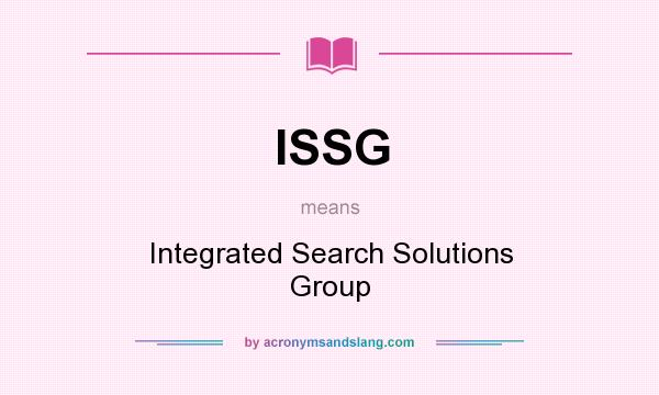 What does ISSG mean? It stands for Integrated Search Solutions Group