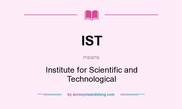 What does IST mean? It stands for Institute for Scientific and Technological
