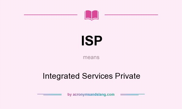 What does ISP mean? It stands for Integrated Services Private