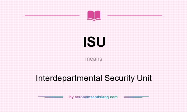 What does ISU mean? It stands for Interdepartmental Security Unit