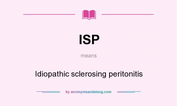 What does ISP mean? It stands for Idiopathic sclerosing peritonitis