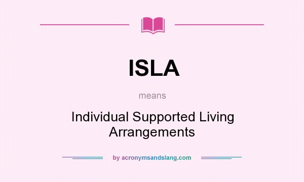 What does ISLA mean? It stands for Individual Supported Living Arrangements