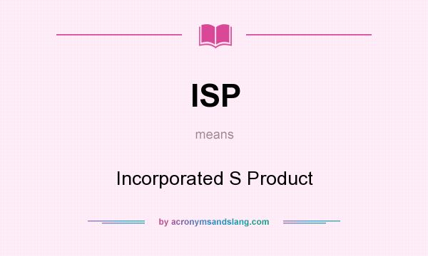 What does ISP mean? It stands for Incorporated S Product