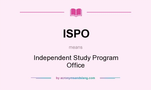 What does ISPO mean? It stands for Independent Study Program Office