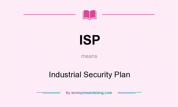 What does ISP mean? It stands for Industrial Security Plan
