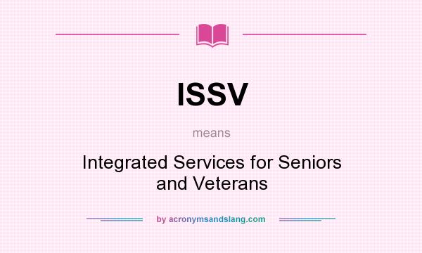 What does ISSV mean? It stands for Integrated Services for Seniors and Veterans