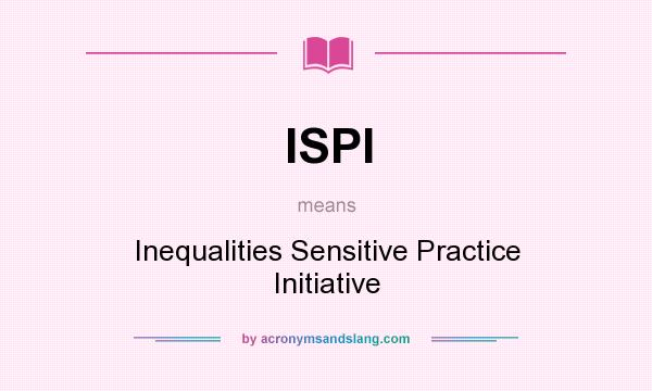 What does ISPI mean? It stands for Inequalities Sensitive Practice Initiative