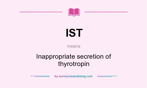 What does IST mean? It stands for Inappropriate secretion of thyrotropin