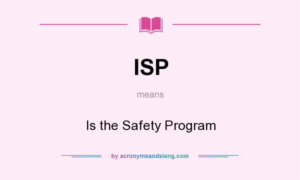 What does ISP mean? It stands for Is the Safety Program