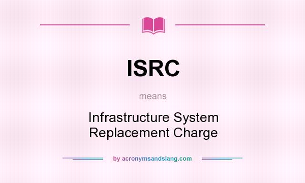 What does ISRC mean? It stands for Infrastructure System Replacement Charge