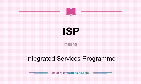 What does ISP mean? It stands for Integrated Services Programme