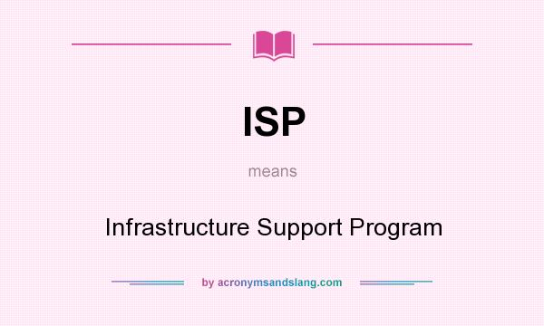 What does ISP mean? It stands for Infrastructure Support Program