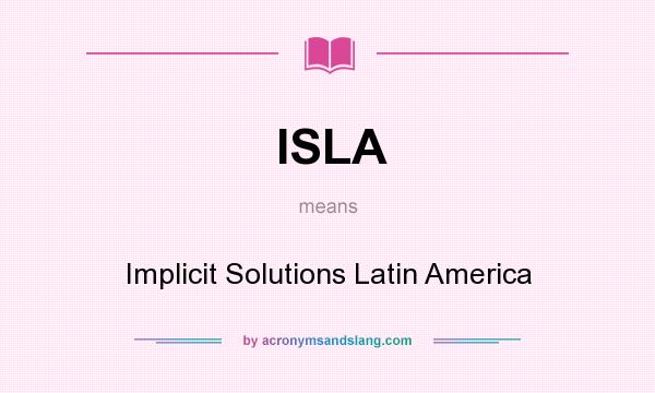 What does ISLA mean? It stands for Implicit Solutions Latin America